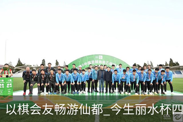 以棋会友畅游仙都 今生丽水杯四地围棋交流活动圆满落幕